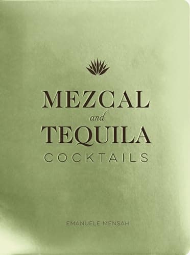 Mezcal and Tequila Cocktails: A Collection of Mezcal and Tequila Cocktails