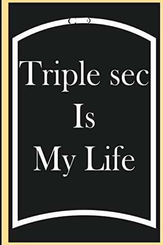 Triple Sec Is My Life: Triple Sec Journal, Gift For Triple Sec Lovers, Triple Sec Notebook, Triple Sec Diary, Triple Sec Tasting Notes, Triple Sec Logbook
